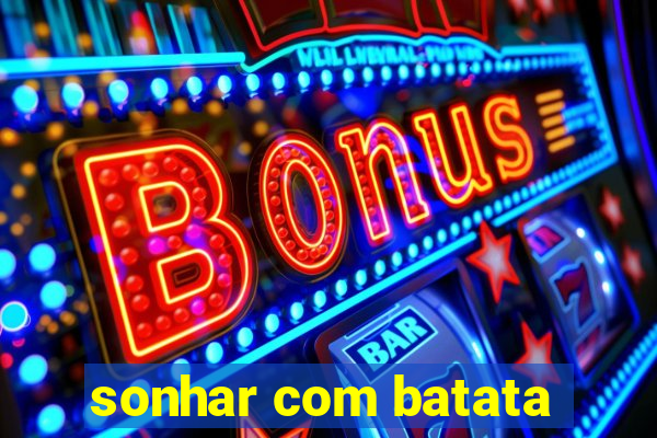 sonhar com batata